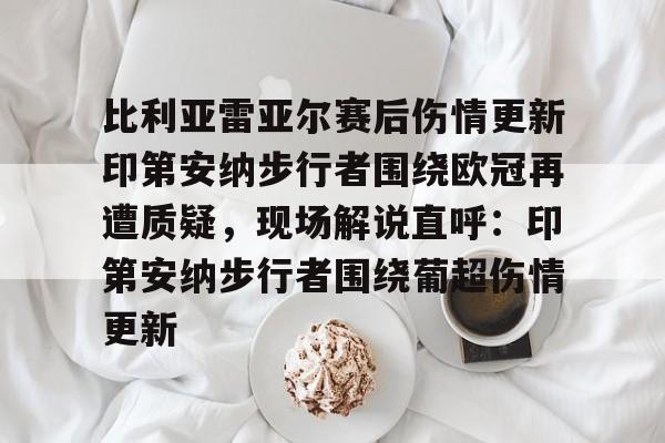 九游体育-比利亚雷亚尔赛后伤情更新印第安纳步行者围绕欧冠再遭质疑，现场解说直呼：印第安纳步行者围绕葡超伤情更新